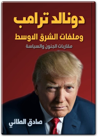 كتاب دونالد ترامب وملفات الشرق الأوسط مقاربات الجنون والسياسة PDF تأليف صادق الطائي (3)