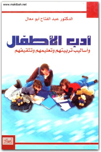 أدب الأطفال وأساليب تربيتهم وتعليمهم وتثقيفهم عبد الفتاح أبو معال موقع المكتبة نت www.maktbah.net 3