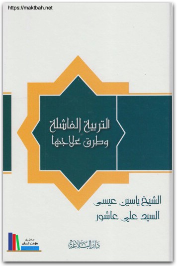 التربية الفاشلة وطرق علاجها ياسين عيسى والسيد علي عاشور موقع المكتبة نت www.Maktbah.Net 2